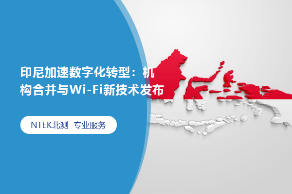 印尼加速數(shù)字化轉(zhuǎn)型：機(jī)構(gòu)合并與Wi-Fi新技術(shù)發(fā)布