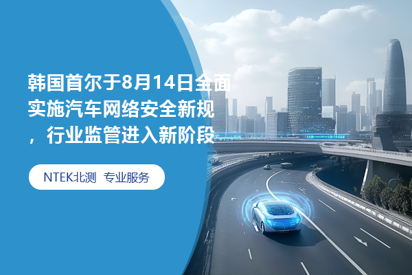韓國首爾于8月14日全面實施汽車網絡安全新規，行業監管進入新階段